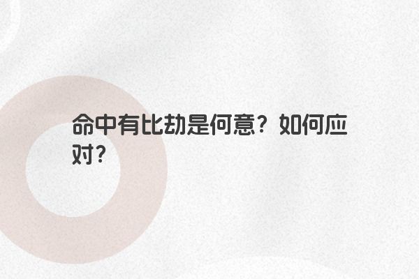 命中有比劫是何意?如何应对? 命中有比劫是何意?如何应对?