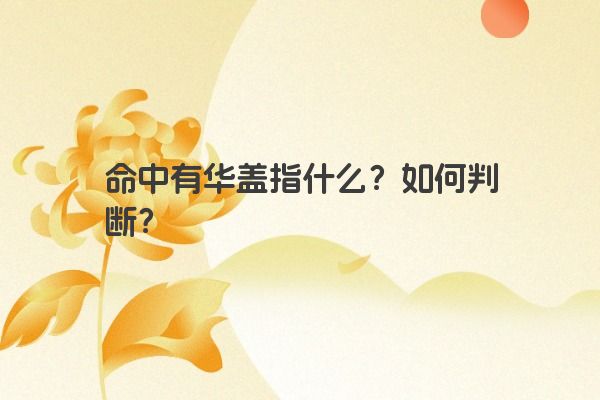 命中有华盖指什么？如何判断？