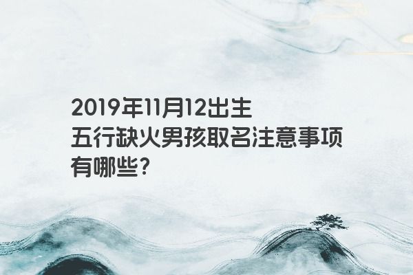 2019年11月12出生五行缺火男孩取名注意事项有哪些？