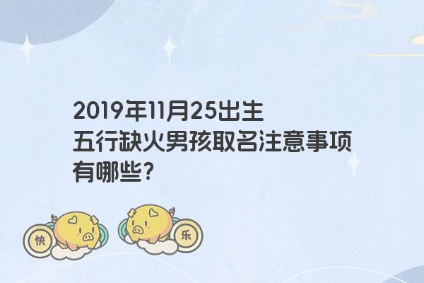 2019年11月25出生五行缺火男孩取名注意事项有哪些？