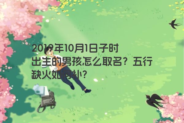 2019年10月1日子时出生的男孩怎么取名？五行缺火如何补？