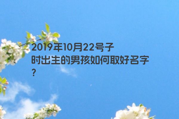 2019年10月22号子时出生的男孩如何取好名字？
