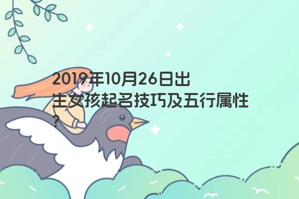 2019年10月26日出生女孩起名技巧及五行属性？