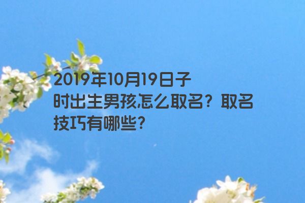 2019年10月19日子时出生男孩怎么取名？取名技巧有哪些？