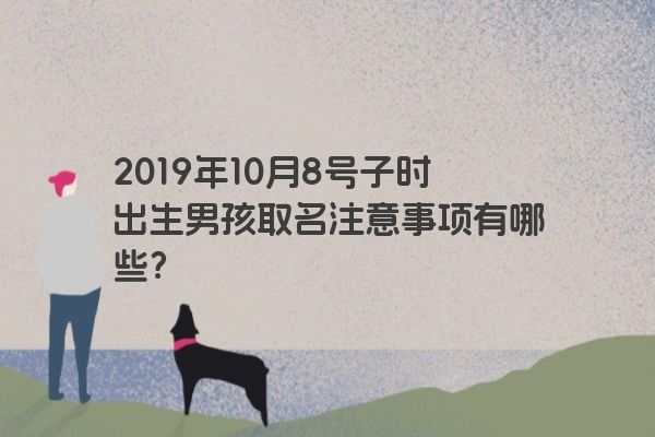 2019年10月8号子时出生男孩取名注意事项有哪些？
