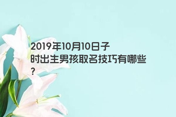 2019年10月10日子时出生男孩取名技巧有哪些？