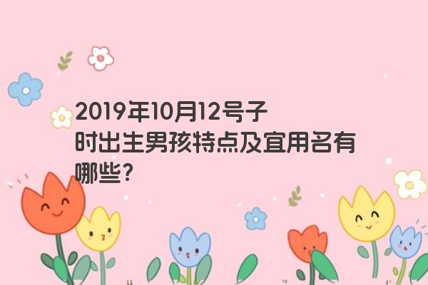 2019年10月12号子时出生男孩特点及宜用名有哪些？