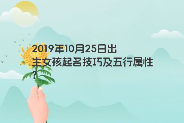 2019年10月25日出生女孩起名技巧及五行属性？
