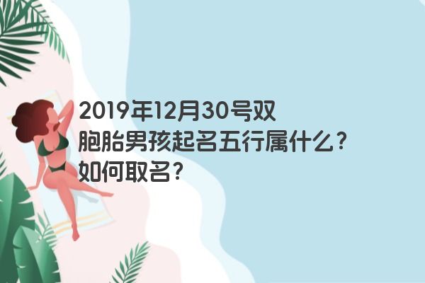 2019年12月30号双胞胎男孩起名五行属什么?如何取名? 2019年12月30号双胞胎男孩起名五行属什么?如何取名?