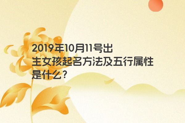2019年10月11号出生女孩起名方法及五行属性是什么？