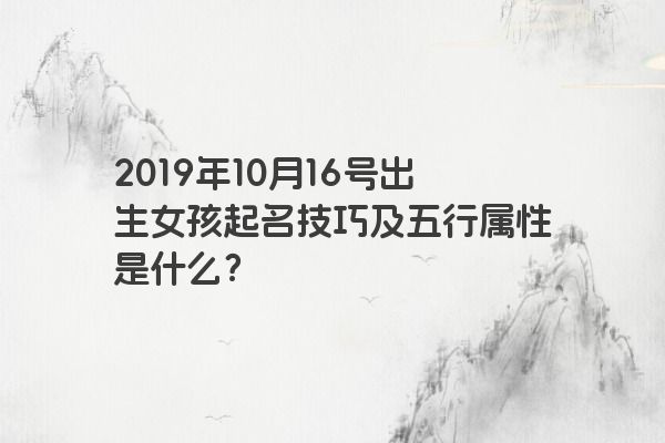 2019年10月16号出生女孩起名技巧及五行属性是什么？
