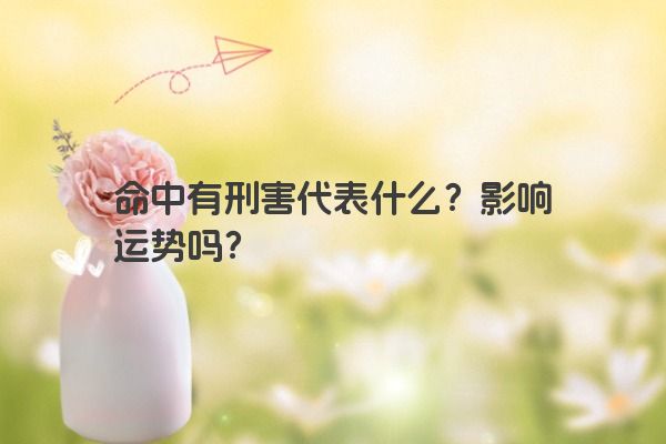 命中有刑害代表什么？影响运势吗？