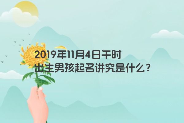 2019年11月4日午时出生男孩起名讲究是什么？