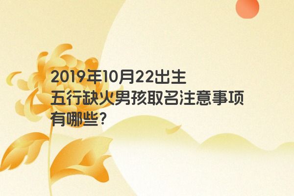 2019年10月22出生五行缺火男孩取名注意事项有哪些？