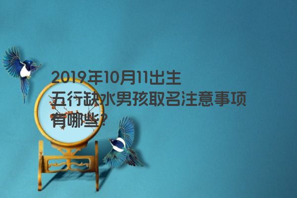 2019年10月11出生五行缺水男孩取名注意事项有哪些？