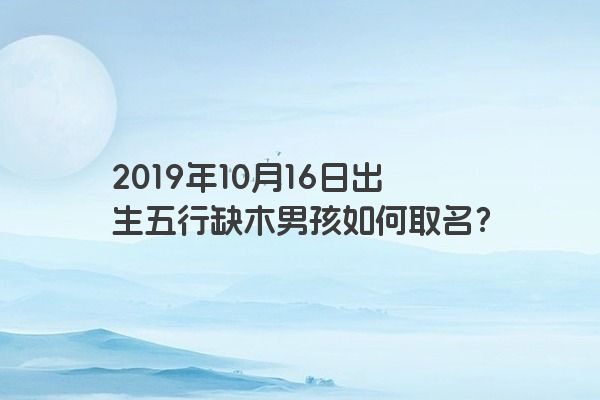 2019年10月16日出生五行缺木男孩如何取名？