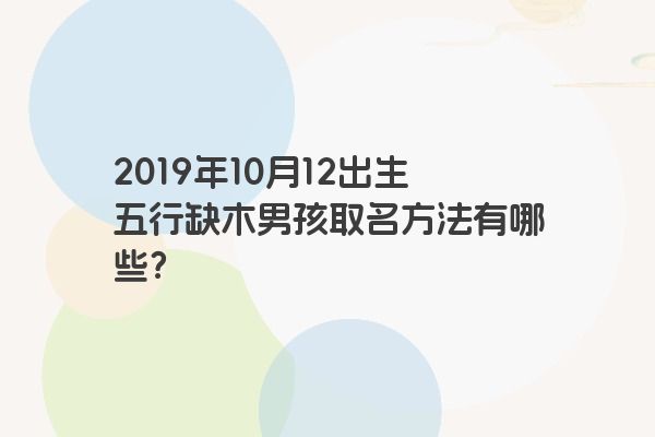 2019年10月12出生五行缺木男孩取名方法有哪些？