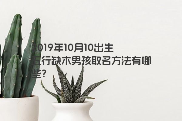 2019年10月10出生五行缺木男孩取名方法有哪些？