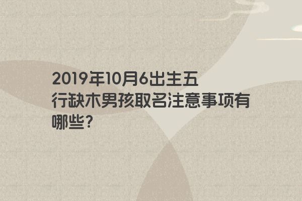 2019年10月6出生五行缺木男孩取名注意事项有哪些？