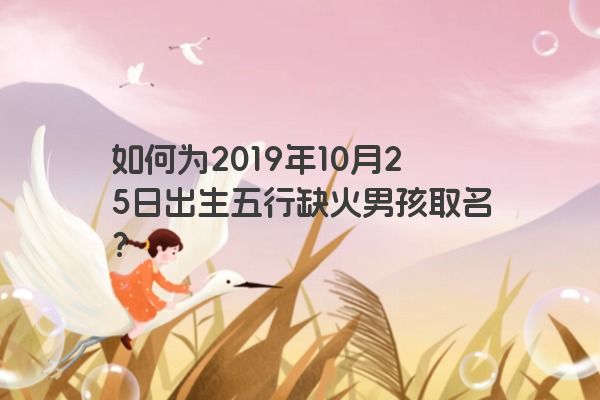 如何为2019年10月25日出生五行缺火男孩取名？