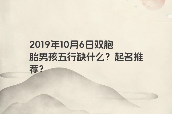 2019年10月6日双胞胎男孩五行缺什么？起名推荐？