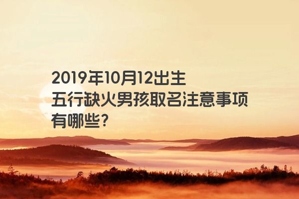 2019年10月12出生五行缺火男孩取名注意事项有哪些？