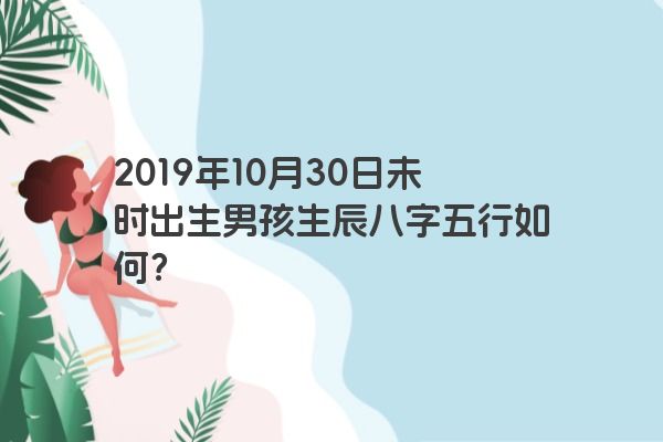 2019年10月30日未时出生男孩生辰八字五行如何？