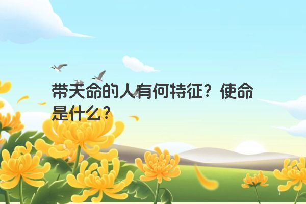 带天命的人有何特征？使命是什么？