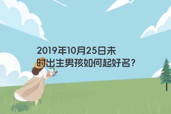 2019年10月25日未时出生男孩如何起好名？