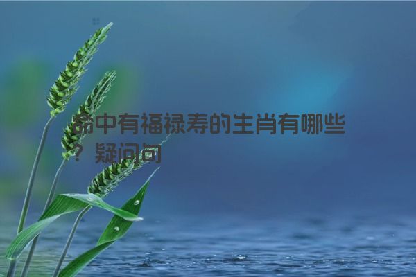 命中有福禄寿的生肖有哪些？疑问句