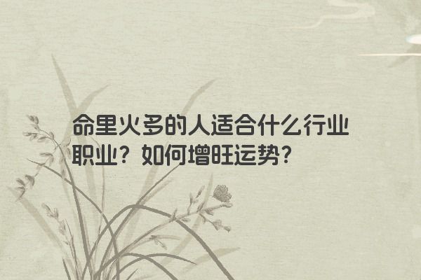 命里火多的人适合什么行业职业?如何增旺运势? 命里火多的人适合什么行业职业?如何增旺运势?