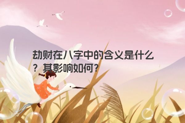 劫财在八字中的含义是什么？其影响如何？