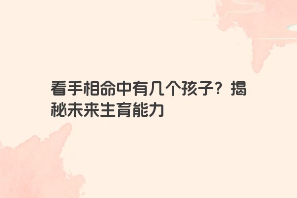 看手相命中有几个孩子？揭秘未来生育能力