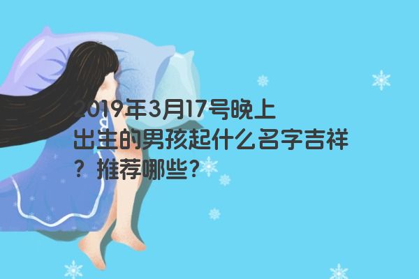2019年3月17号晚上出生的男孩起什么名字吉祥？推荐哪些？