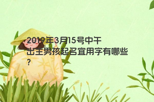 2019年3月15号中午出生男孩起名宜用字有哪些？