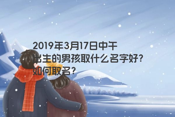 2019年3月17日中午出生的男孩取什么名字好？如何取名？