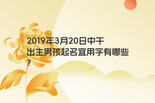 2019年3月20日中午出生男孩起名宜用字有哪些？