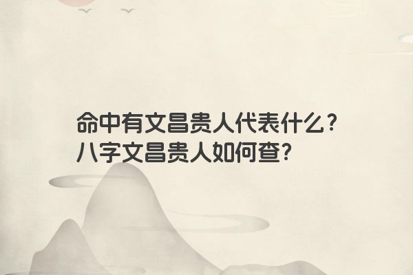 命中有文昌贵人代表什么？八字文昌贵人如何查？