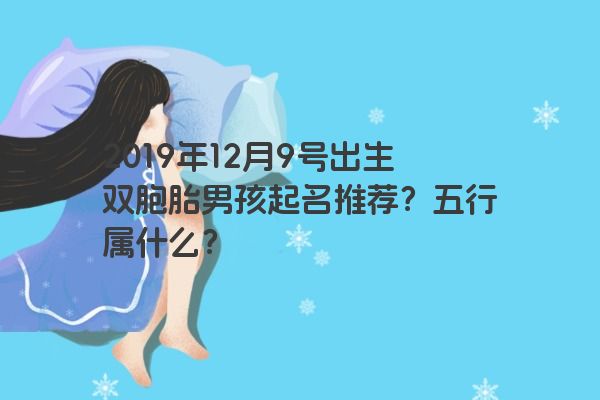 2019年12月9号出生双胞胎男孩起名推荐?五行属什么? 2019年12月9号出生双胞胎男孩起名推荐?五行属什么?