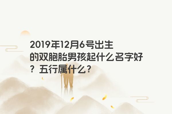 2019年12月6号出生的双胞胎男孩起什么名字好？五行属什么？