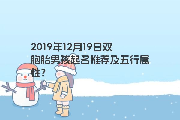 2019年12月19日双胞胎男孩起名推荐及五行属性? 2019年12月19日双胞胎男孩起名推荐及五行属性?