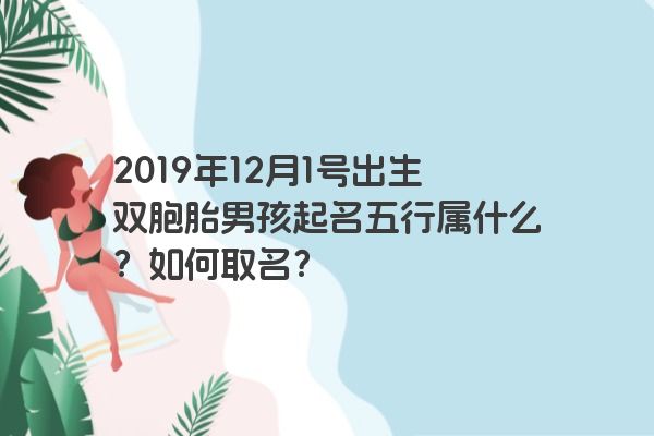 2019年12月1号出生双胞胎男孩起名五行属什么?如何取名? 2019年12月1号出生双胞胎男孩起名五行属什么?如何取名?