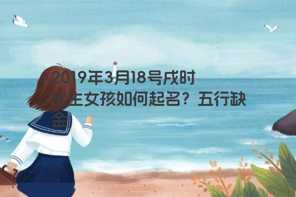 2019年3月18号戌时出生女孩如何起名？五行缺金