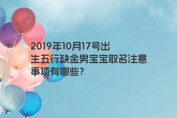 2019年10月17号出生五行缺金男宝宝取名注意事项有哪些？