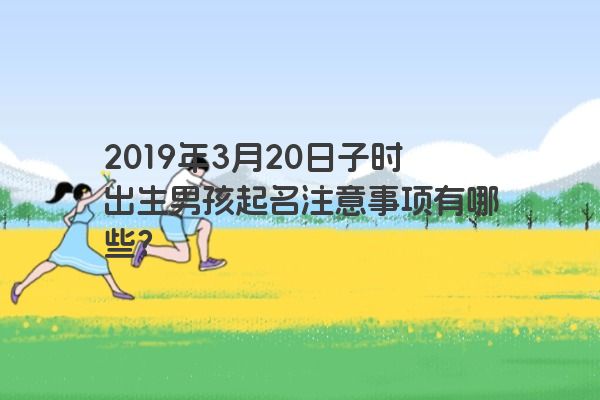 2019年3月20日子时出生男孩起名注意事项有哪些？