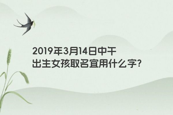 2019年3月14日中午出生女孩取名宜用什么字？
