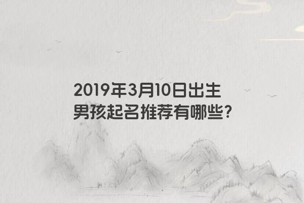 2019年3月10日出生男孩起名推荐有哪些？