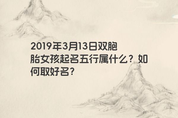2019年3月13日双胞胎女孩起名五行属什么？如何取好名？