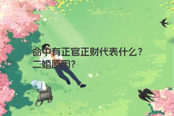 命中有正官正财代表什么?二婚原因? 命中有正官正财代表什么?二婚原因?