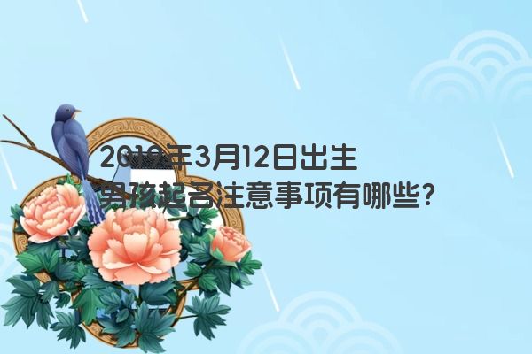 2019年3月12日出生男孩起名注意事项有哪些？